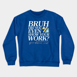 Did you even show your work bro? Crewneck Sweatshirt